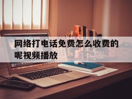 网络打电话免费怎么收费的呢视频播放