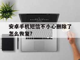 安卓手机短信不小心删除了怎么恢复?