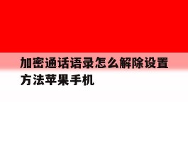 包含加密通话语录怎么解除设置方法苹果手机的词条