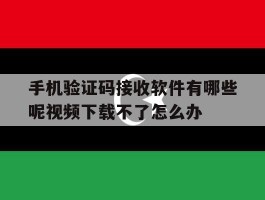 手机验证码接收软件有哪些呢视频下载不了怎么办的简单介绍