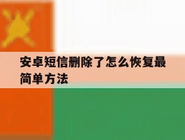 安卓短信删除了怎么恢复最简单方法