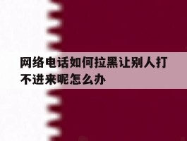 包含网络电话如何拉黑让别人打不进来呢怎么办的词条