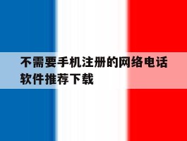 不需要手机注册的网络电话软件推荐下载