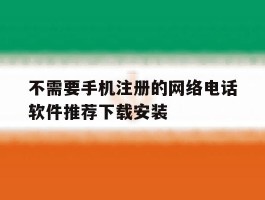 包含不需要手机注册的网络电话软件推荐下载安装的词条
