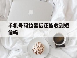 手机号码拉黑后还能收到短信吗
