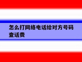 怎么打网络电话给对方号码查话费
