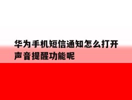 华为手机短信通知怎么打开声音提醒功能呢的简单介绍