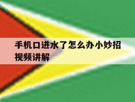 手机口进水了怎么办小妙招视频讲解