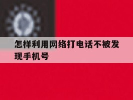 怎样利用网络打电话不被发现手机号