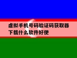 关于虚拟手机号码验证码获取器下载什么软件好使的信息