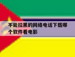 不能拉黑的网络电话下载哪个软件看电影