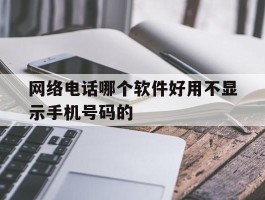 网络电话哪个软件好用不显示手机号码的