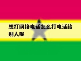 想打网络电话怎么打电话给别人呢的简单介绍