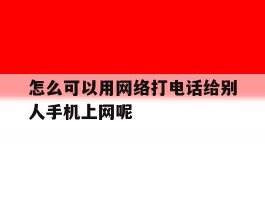 包含怎么可以用网络打电话给别人手机上网呢的词条
