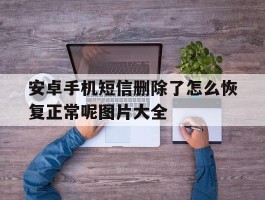 安卓手机短信删除了怎么恢复正常呢图片大全
