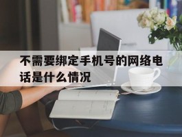 不需要绑定手机号的网络电话是什么情况