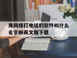 用网络打电话的软件叫什么名字啊英文版下载的简单介绍