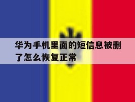 华为手机里面的短信息被删了怎么恢复正常