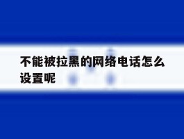 不能被拉黑的网络电话怎么设置呢