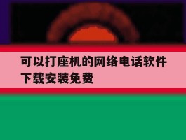 可以打座机的网络电话软件下载安装免费的简单介绍