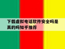 包含下载虚拟电话软件安全吗是真的吗知乎推荐的词条