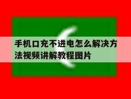 包含手机口充不进电怎么解决方法视频讲解教程图片的词条