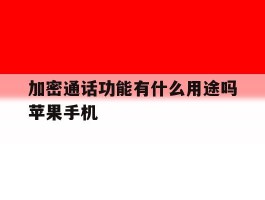 加密通话功能有什么用途吗苹果手机