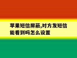 苹果短信屏蔽,对方发短信能看到吗怎么设置