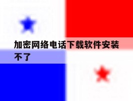 加密网络电话下载软件安装不了