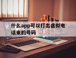 什么app可以打出虚拟电话来的号码