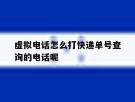 包含虚拟电话怎么打快递单号查询的电话呢的词条