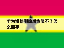 华为短信删除后恢复不了怎么回事