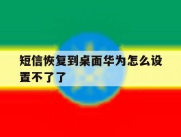 短信恢复到桌面华为怎么设置不了了的简单介绍