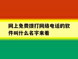 网上免费拨打网络电话的软件叫什么名字来着的简单介绍
