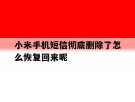 小米手机短信彻底删除了怎么恢复回来呢