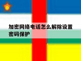 加密网络电话怎么解除设置密码保护