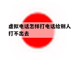 虚拟电话怎样打电话给别人打不出去