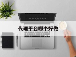 代理平台哪个好做