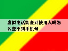 虚拟电话能查到使用人吗怎么查不到手机号