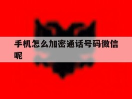手机怎么加密通话号码微信呢