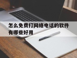 怎么免费打网络电话的软件有哪些好用