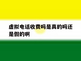 虚拟电话收费吗是真的吗还是假的啊