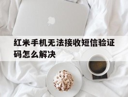 红米手机无法接收短信验证码怎么解决