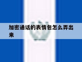加密通话的表情包怎么弄出来