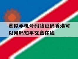 包含虚拟手机号码验证码香港可以用吗知乎文章在线的词条