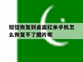 短信恢复到桌面红米手机怎么恢复不了图片呢的简单介绍