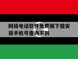 关于网络电话软件免费版下载安装手机号查询不到的信息