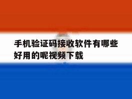 手机验证码接收软件有哪些好用的呢视频下载的简单介绍