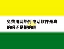 包含免费用网络打电话软件是真的吗还是假的啊的词条