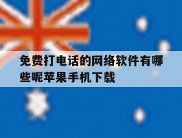免费打电话的网络软件有哪些呢苹果手机下载的简单介绍